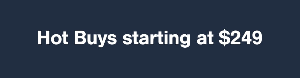 Hot Buys starting at $249