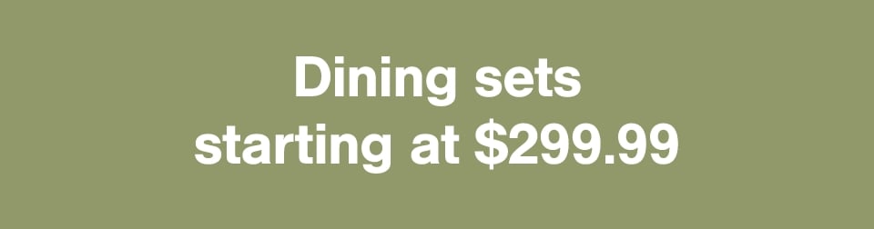 Dining sets starting at $299.99​