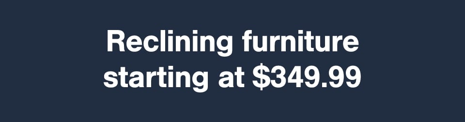 Reclining furniture starting at $349.99