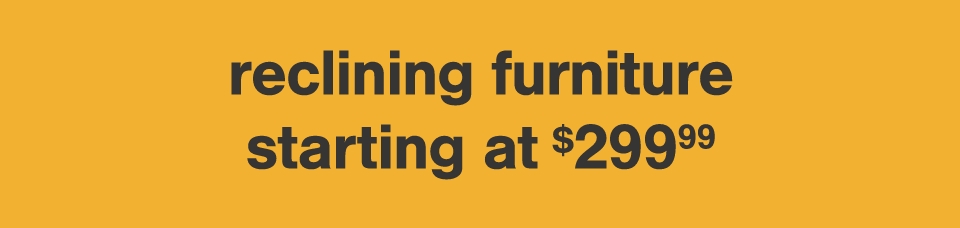 Reclining Furniture starting at $299.99