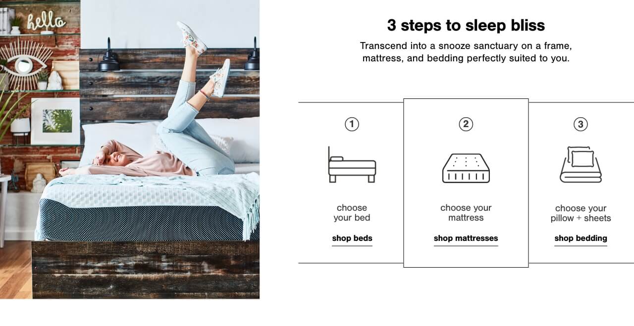  Choose your bed     	,Choose your mattress     		, Top it off with cozy pillows and sheet            