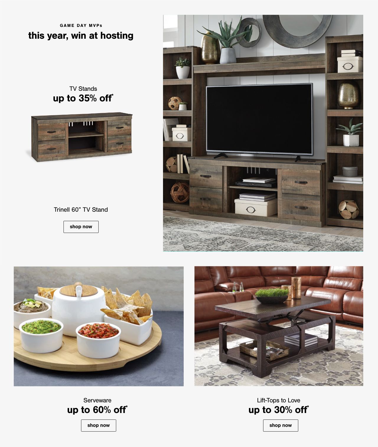 TV Stands Up to 35% Off*, Serveware up to 60% Off*, Lift Tops to Love Up to 30% Off*