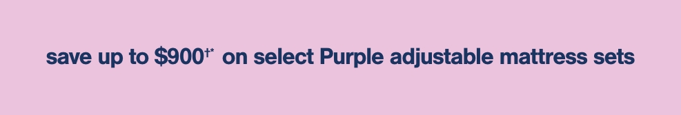 Save up to $900†* on select Purple Adjustable Mattress Sets