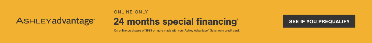 24 months special financing‡* On online purchases of $999 or more made with your Ashley Advantage® Synchrony credit card.