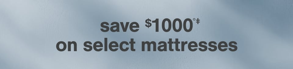 Save $1000°‡ on Select Mattresses