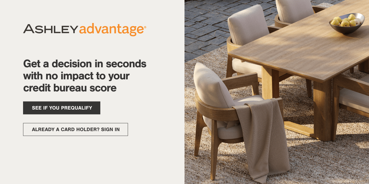 ASHLEY Advantage, Get a decision in seconds with no impact to your credit bureau score.