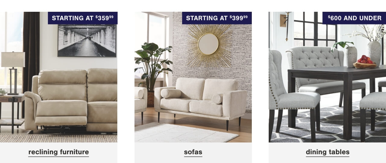 Reclining Furniture Starting At $359.99, Sofas starting at $399.99, Dining Tables $600 and Under