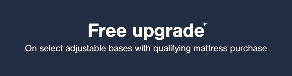 Free upgrade on select adjustable bases​ with qualifying mattress purchase