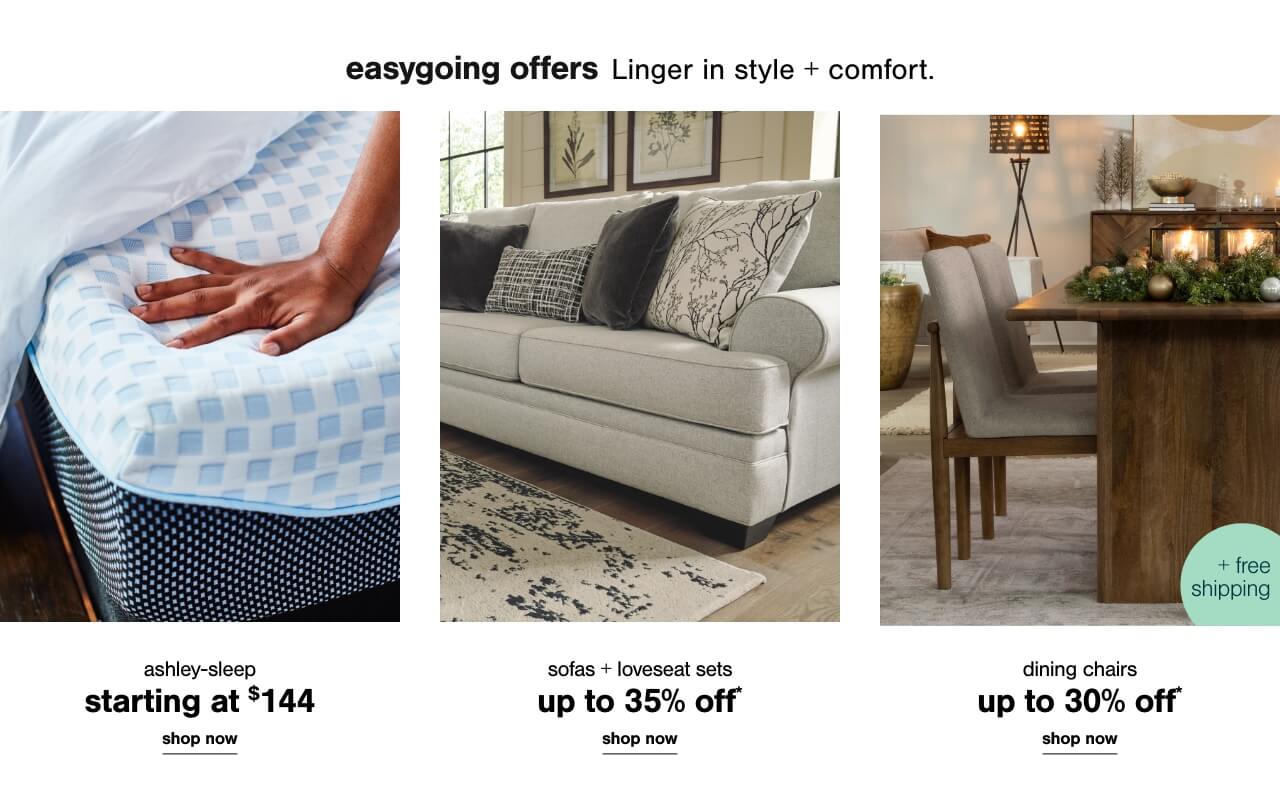 Ashley Sleep Starting at $144      ,  Sofa and Loveseat Sets up to 35% off*       , Dining Chairs Up to 30% Off* + Free Shipping    