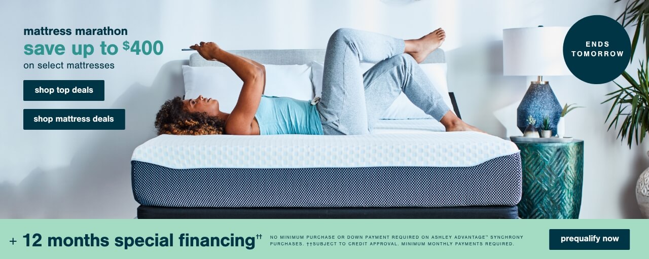  Mattress Marathon! Save up to $400 on Select Mattresses + 12 months special financing††.No Minimum Purchase or Down Payment Required on Ashley Advantage(TM) Synchrony purchases. ††Subject to Credit Approval. Minimum Monthly Payments Required.   			             	 